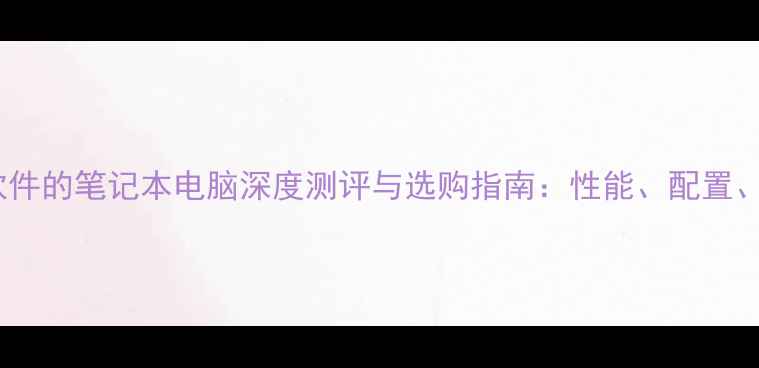 图片 适合UG软件的笔记本电脑深度测评与选购指南：性能、配置、品牌全2