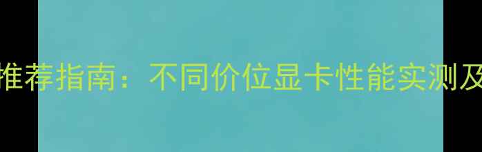 图片 逆战显卡推荐指南：不同价位显卡性能实测及配置方案