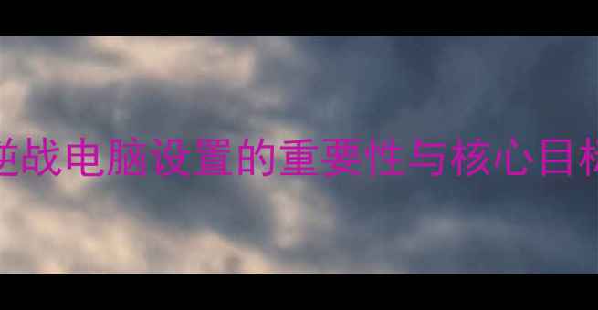 图片 逆战电脑设置的重要性与核心目标