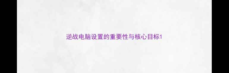 图片 逆战电脑设置的重要性与核心目标1