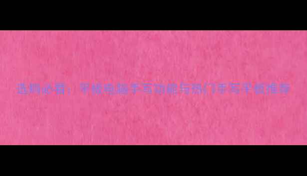 图片 选购必看：平板电脑手写功能与热门手写平板推荐