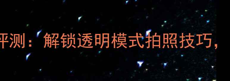 图片 透衣相机手机版最新评测：解锁透明模式拍照技巧，打造高级感穿搭大片2