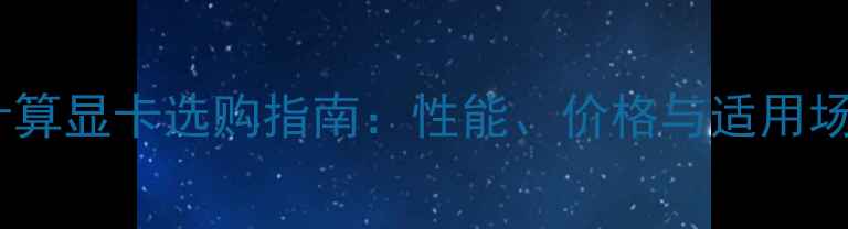 图片 通用计算显卡选购指南：性能、价格与适用场景全1