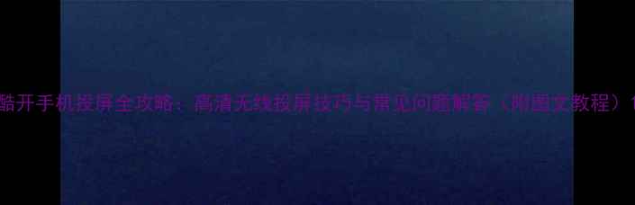 图片 酷开手机投屏全攻略：高清无线投屏技巧与常见问题解答（附图文教程）1