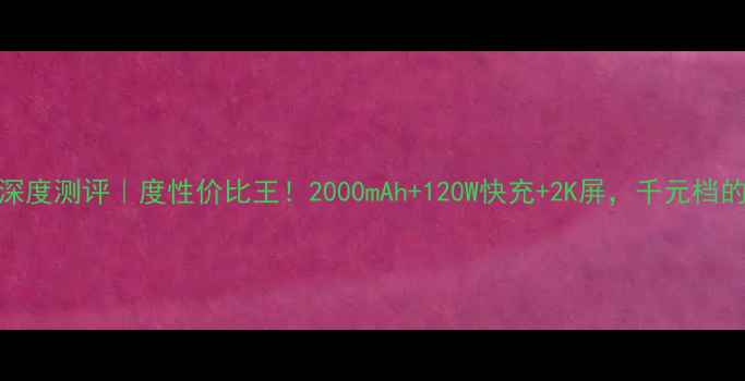图片 酷比X3Pro深度测评｜度性价比王！2000mAh+120W快充+2K屏，千元档的全能旗舰1