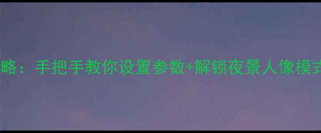 图片 酷派手机相机全攻略：手把手教你设置参数+解锁夜景人像模式（附详细教程）1