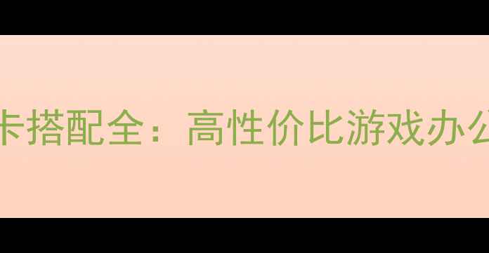 图片 酷睿i3-4170显卡搭配全：高性价比游戏办公显卡推荐指南1