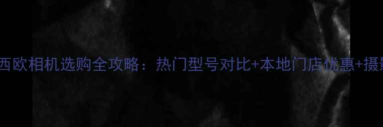 图片 重庆卡西欧相机选购全攻略：热门型号对比+本地门店优惠+摄影技巧2