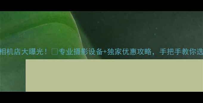 图片 重庆索尼相机店大曝光！📸专业摄影设备+独家优惠攻略，手把手教你选对器材！