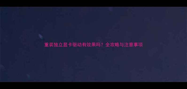 图片 重装独立显卡驱动有效果吗？全攻略与注意事项