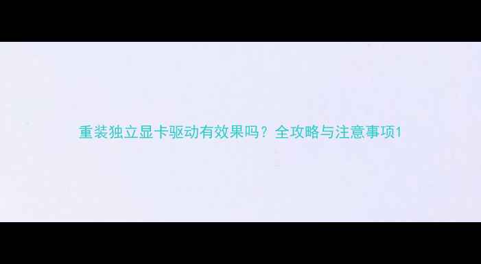 图片 重装独立显卡驱动有效果吗？全攻略与注意事项1