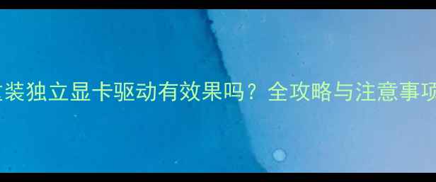 图片 重装独立显卡驱动有效果吗？全攻略与注意事项2