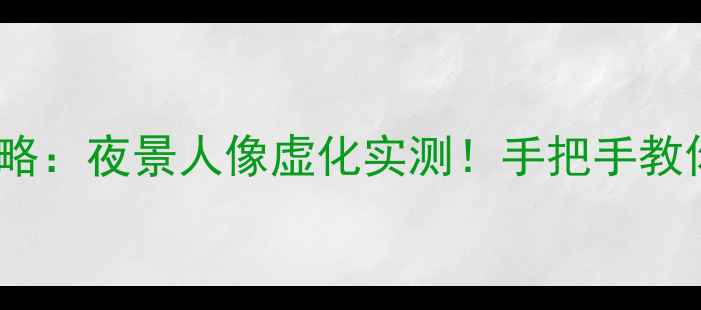 图片 金立S20Pro拍照攻略：夜景人像虚化实测！手把手教你拍出电影感大片1