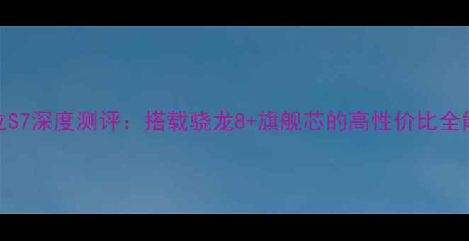 图片 金立S7深度测评：搭载骁龙8+旗舰芯的高性价比全能机