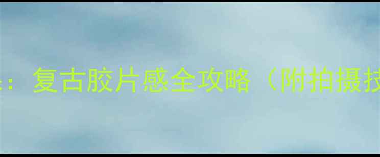 图片 针孔相机摄影效果：复古胶片感全攻略（附拍摄技巧与设备推荐）1