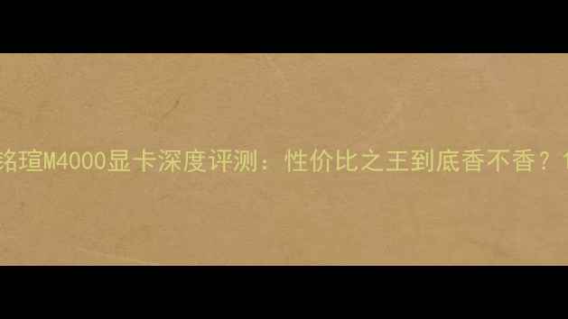 图片 铭瑄M4000显卡深度评测：性价比之王到底香不香？1