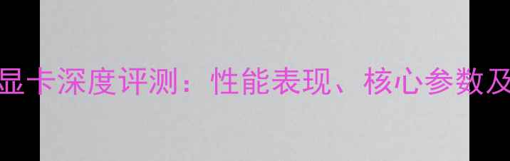 图片 锐炬Iris显卡深度评测：性能表现、核心参数及选购指南