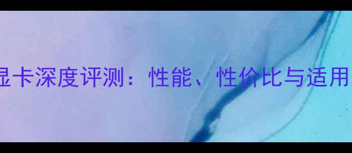 图片 锐炬Xe显卡深度评测：性能、性价比与适用场景全1