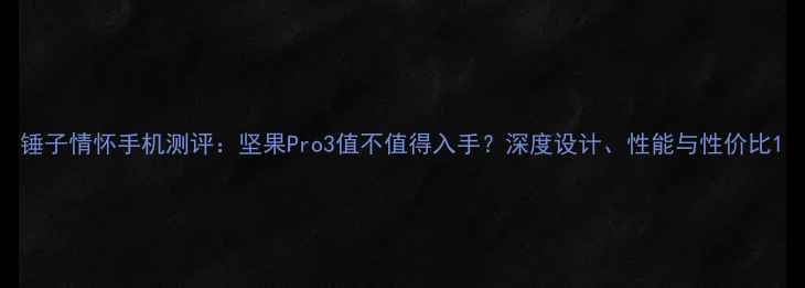 图片 锤子情怀手机测评：坚果Pro3值不值得入手？深度设计、性能与性价比1