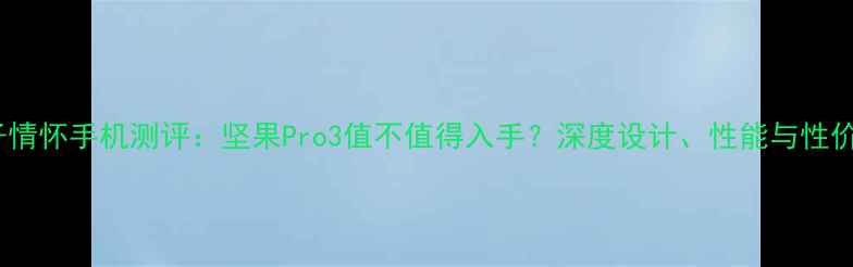 图片 锤子情怀手机测评：坚果Pro3值不值得入手？深度设计、性能与性价比2