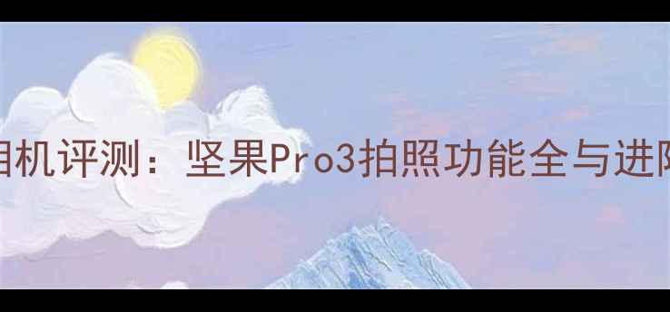 图片 锤子手机相机评测：坚果Pro3拍照功能全与进阶设置指南