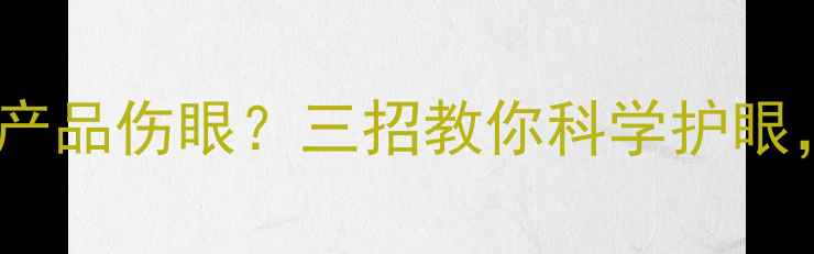图片 长时间使用数码产品伤眼？三招教你科学护眼，避免视力下降1