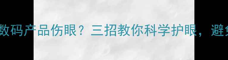 图片 长时间使用数码产品伤眼？三招教你科学护眼，避免视力下降2