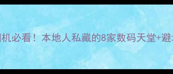 图片 长沙买相机必看！本地人私藏的8家数码天堂+避坑指南📸