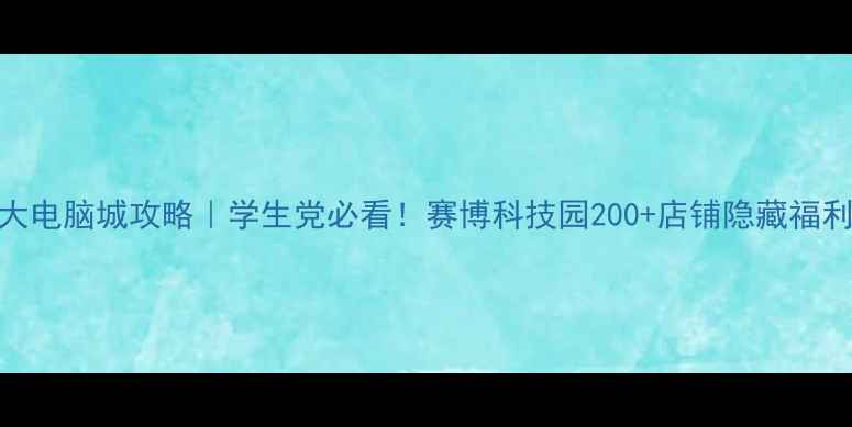 图片 长沙最大电脑城攻略｜学生党必看！赛博科技园200+店铺隐藏福利大公开