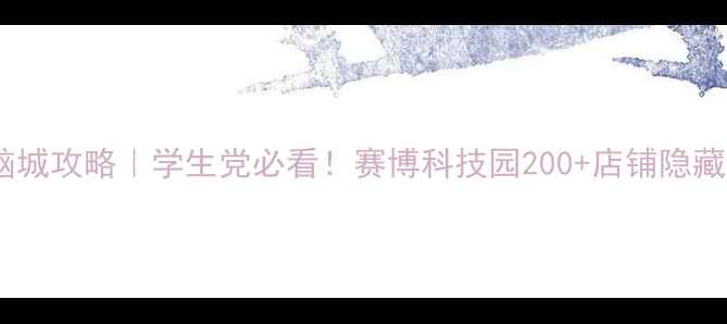 图片 长沙最大电脑城攻略｜学生党必看！赛博科技园200+店铺隐藏福利大公开1