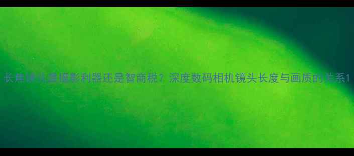 图片 长焦镜头是摄影利器还是智商税？深度数码相机镜头长度与画质的关系1