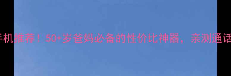 图片 长虹按键手机推荐！50+岁爸妈必备的性价比神器，亲测通话清晰耐用2