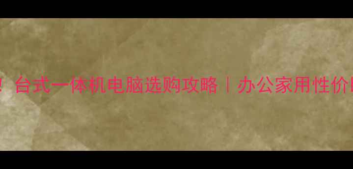 图片 闭眼入！台式一体机电脑选购攻略｜办公家用性价比之王2