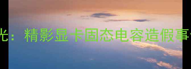 图片 问题曝光：精影显卡固态电容造假事件始末1