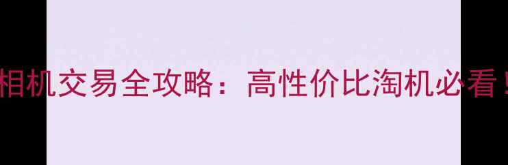 图片 闲鱼二手单反相机交易全攻略：高性价比淘机必看！附避坑指南2