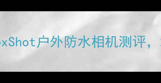 图片 防水相机推荐：FoxShot户外防水相机测评，水下摄影神器深度