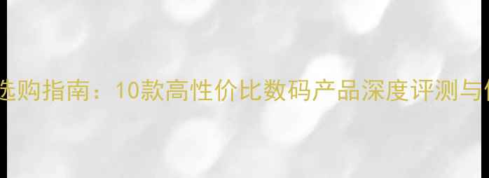 图片 防水相机选购指南：10款高性价比数码产品深度评测与使用技巧1