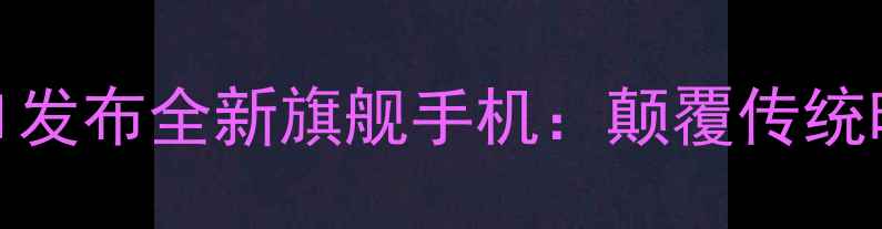 图片 阿玛尼合作HUAWEI发布全新旗舰手机：颠覆传统时尚与科技的边界
