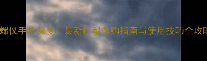 图片 陀螺仪手机深度：最新机型选购指南与使用技巧全攻略1
