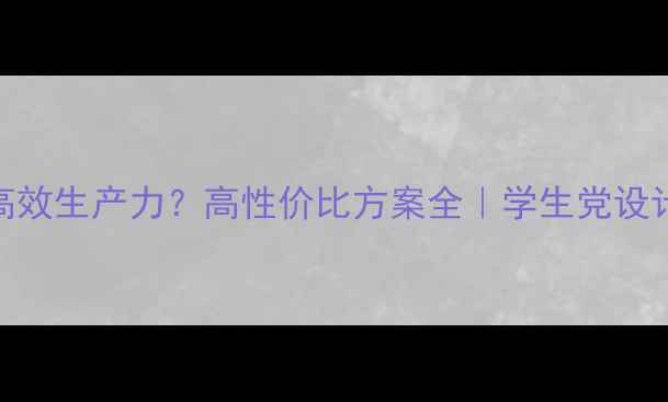 图片 集成显卡+多屏办公=高效生产力？高性价比方案全｜学生党设计师多任务人群必看！