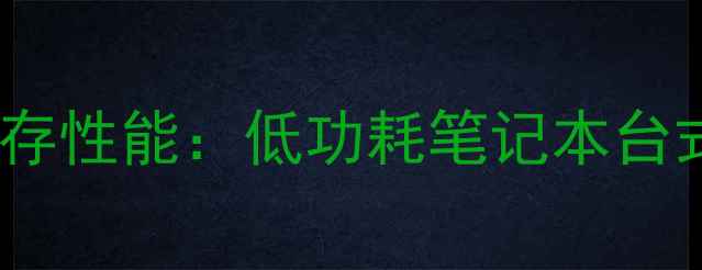 图片 集成显卡512MB显存性能：低功耗笔记本台式机最佳选择指南