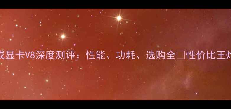 图片 集成显卡V8深度测评：性能、功耗、选购全🔥性价比王炸？