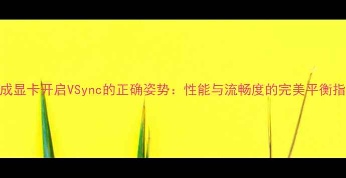 图片 集成显卡开启VSync的正确姿势：性能与流畅度的完美平衡指南