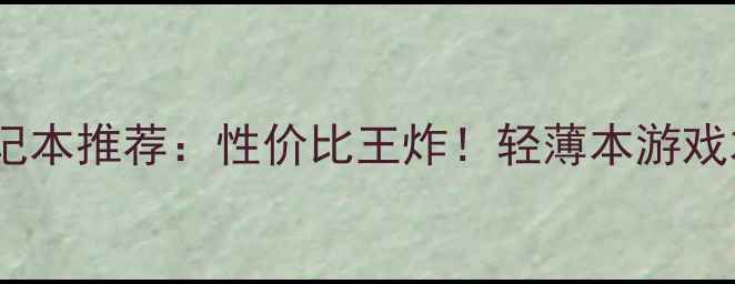 图片 集成显卡笔记本推荐：性价比王炸！轻薄本游戏本全能本全2