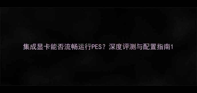 图片 集成显卡能否流畅运行PES？深度评测与配置指南1