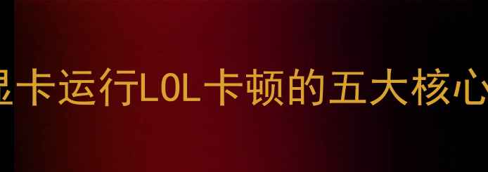 图片 集成显卡运行LOL卡顿的五大核心原因1