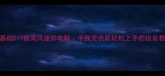 图片 零基础DIY极简风迷你电脑｜手残党也能轻松上手的组装教程