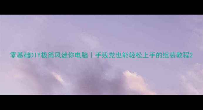 图片 零基础DIY极简风迷你电脑｜手残党也能轻松上手的组装教程2