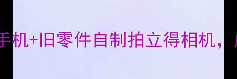 图片 零基础必看！旧手机+旧零件自制拍立得相机，成本不到20元！1