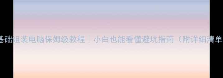 图片 零基础组装电脑保姆级教程｜小白也能看懂避坑指南（附详细清单）2